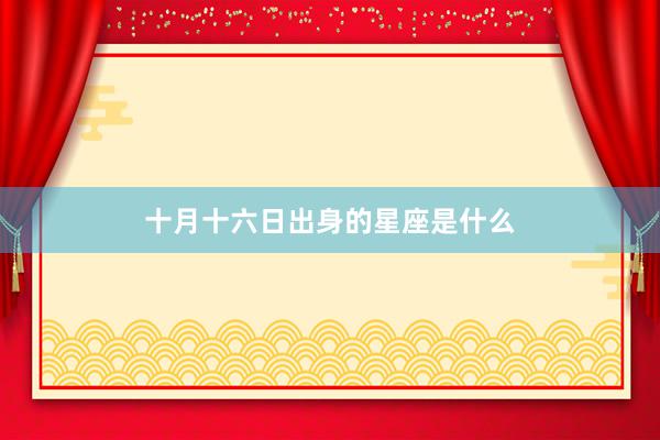 十月十六日出身的星座是什么