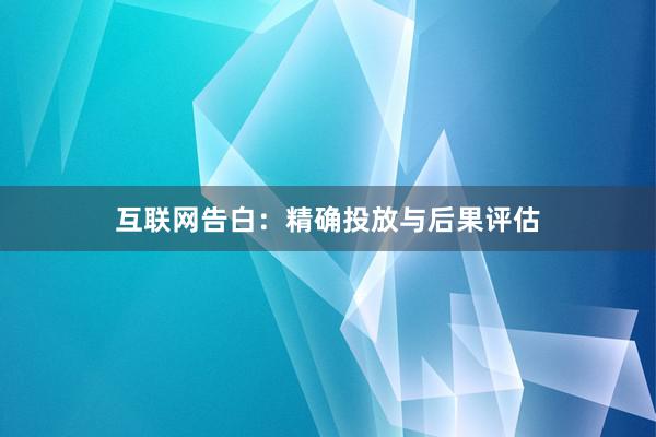 互联网告白：精确投放与后果评估